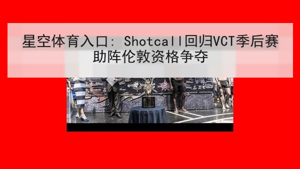 星空体育入口: Shotcall回归VCT季后赛助阵伦敦资格争夺