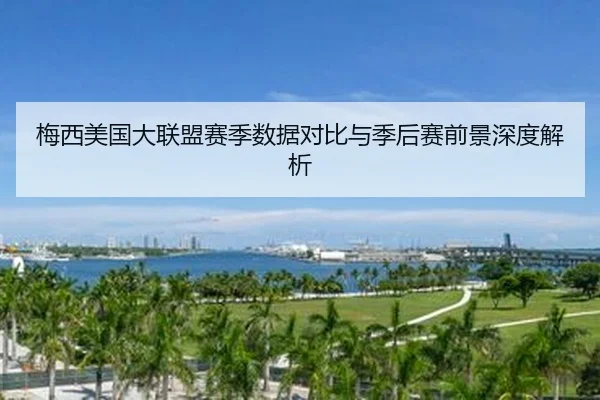 梅西美国大联盟赛季数据对比与季后赛前景深度解析