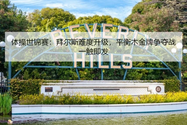 体操世锦赛：拜尔斯难度升级，平衡木金牌争夺战一触即发