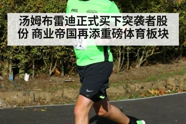 汤姆布雷迪正式买下突袭者股份 商业帝国再添重磅体育板块