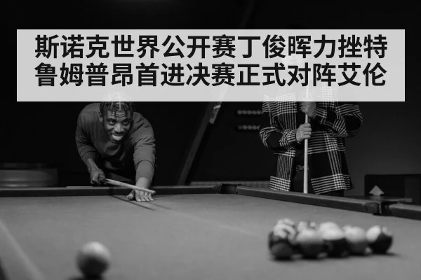 斯诺克世界公开赛丁俊晖力挫特鲁姆普昂首进决赛正式对阵艾伦