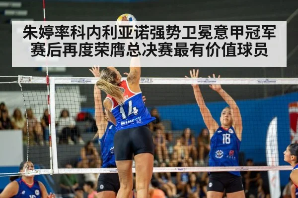 朱婷率科内利亚诺强势卫冕意甲冠军赛后再度荣膺总决赛最有价值球员