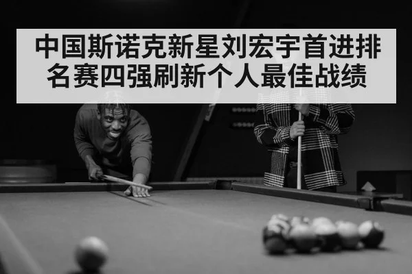 中国斯诺克新星刘宏宇首进排名赛四强刷新个人最佳战绩
