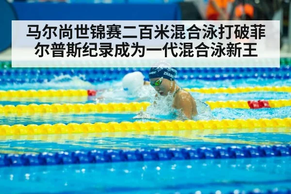 马尔尚世锦赛二百米混合泳打破菲尔普斯纪录成为一代混合泳新王