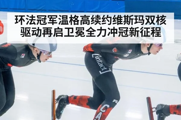 环法冠军温格高续约维斯玛双核驱动再启卫冕全力冲冠新征程