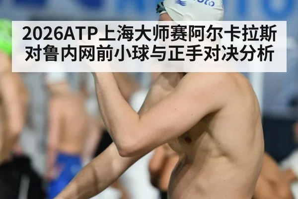 2026ATP上海大师赛阿尔卡拉斯对鲁内网前小球与正手对决分析