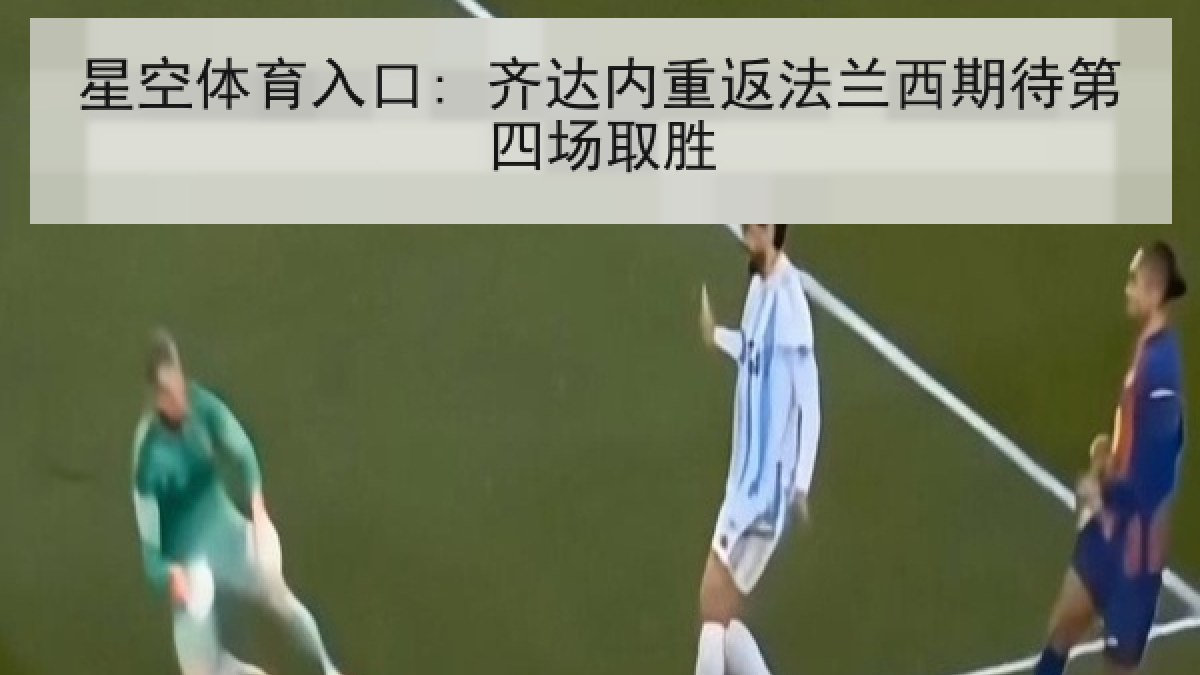 星空体育入口: 齐达内重返法兰西期待第四场取胜 星空体育入口: 齐达内重返法兰西期待第四场取胜