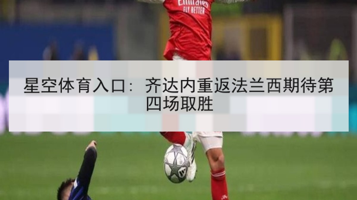 星空体育入口: 齐达内重返法兰西期待第四场取胜